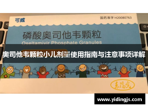 奥司他韦颗粒小儿剂量使用指南与注意事项详解